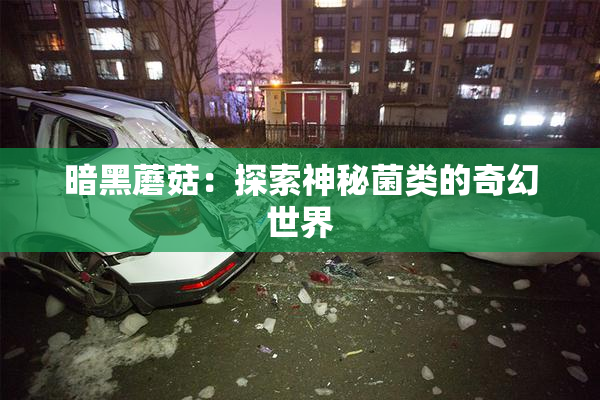 暗黑蘑菇：探索神秘菌类的奇幻世界