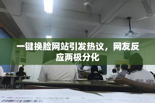 一键换脸网站引发热议，网友反应两极分化
