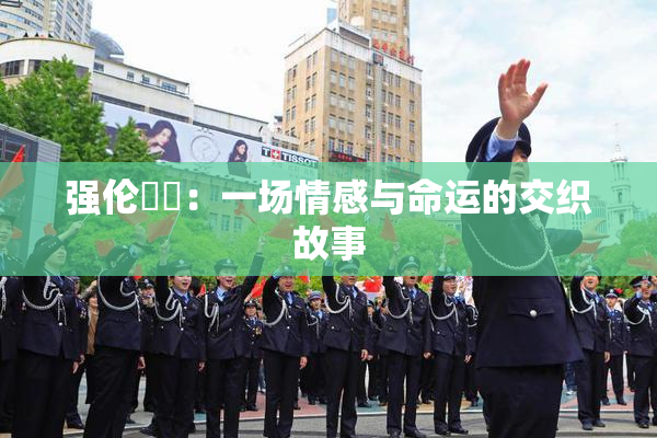 强伦妺妺：一场情感与命运的交织故事