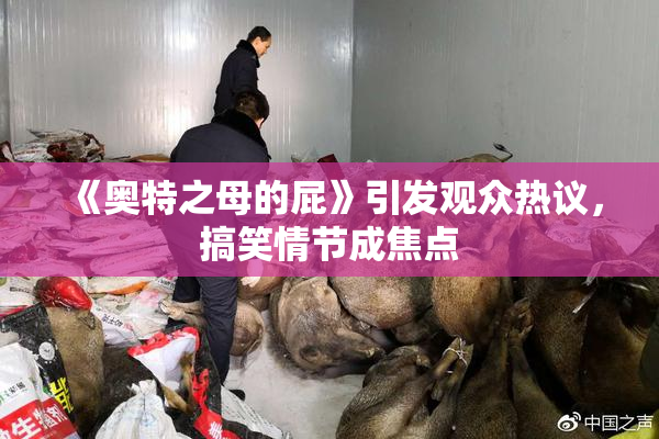 《奥特之母的屁》引发观众热议，搞笑情节成焦点