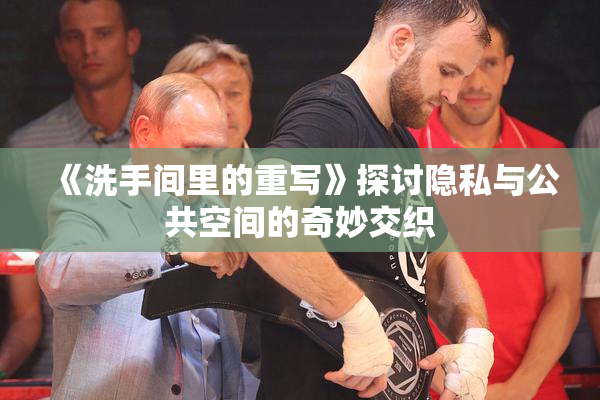 《洗手间里的重写》探讨隐私与公共空间的奇妙交织
