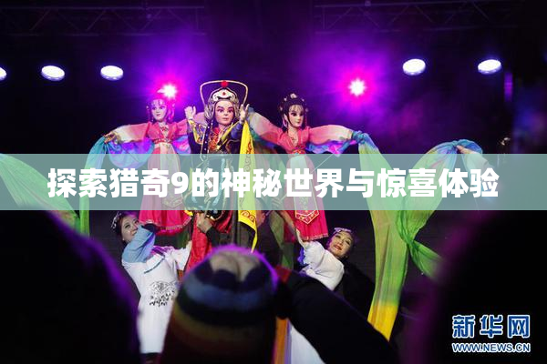 探索猎奇9的神秘世界与惊喜体验