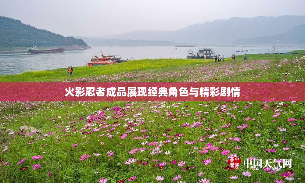 火影忍者成品展现经典角色与精彩剧情