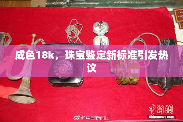 成色18k，珠宝鉴定新标准引发热议