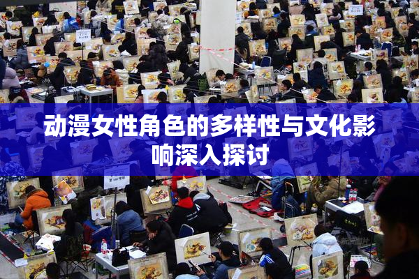 动漫女性角色的多样性与文化影响深入探讨