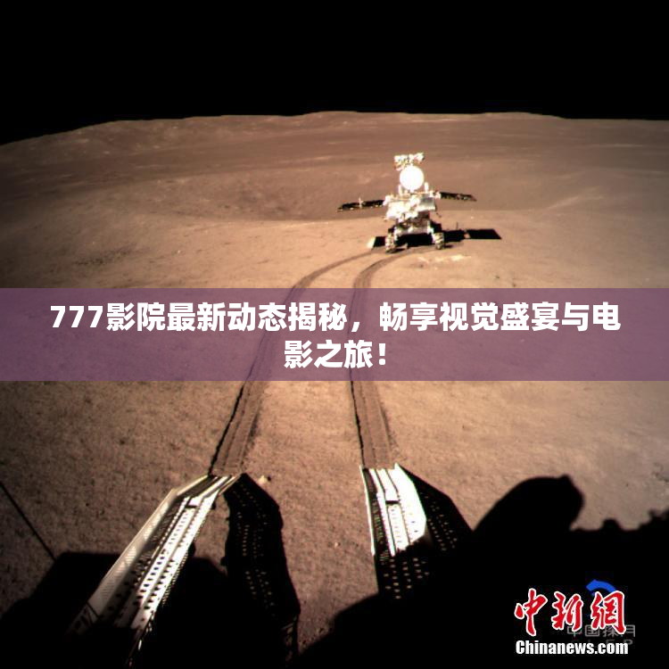 777影院最新动态揭秘，畅享视觉盛宴与电影之旅！