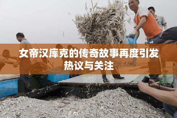 女帝汉库克的传奇故事再度引发热议与关注