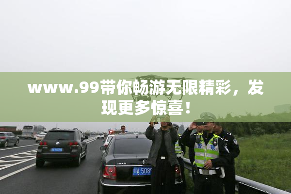 www.99带你畅游无限精彩，发现更多惊喜！
