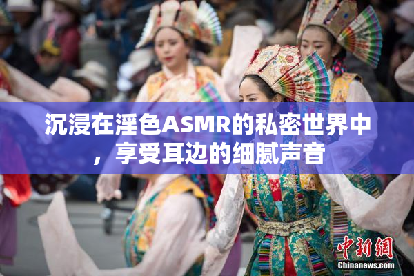 沉浸在淫色ASMR的私密世界中，享受耳边的细腻声音