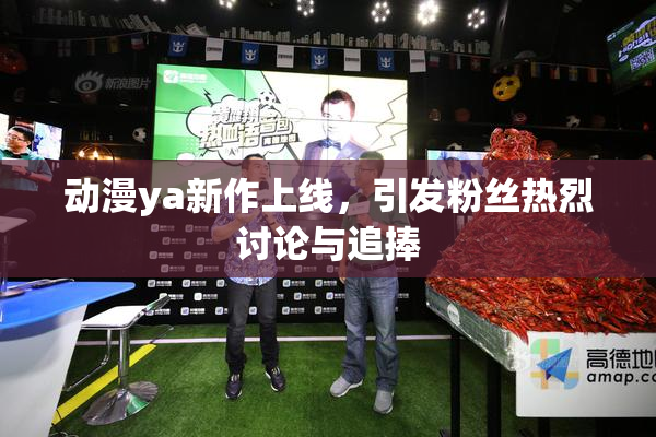 动漫ya新作上线，引发粉丝热烈讨论与追捧