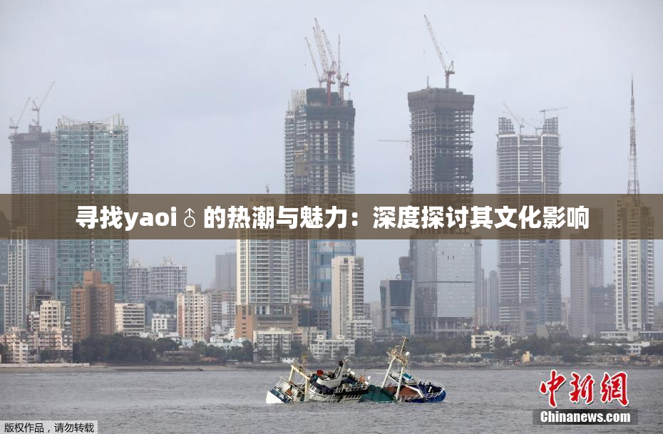寻找yaoi♂的热潮与魅力：深度探讨其文化影响