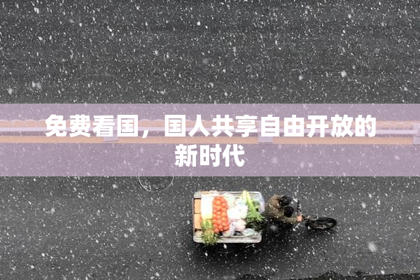 免费看国，国人共享自由开放的新时代