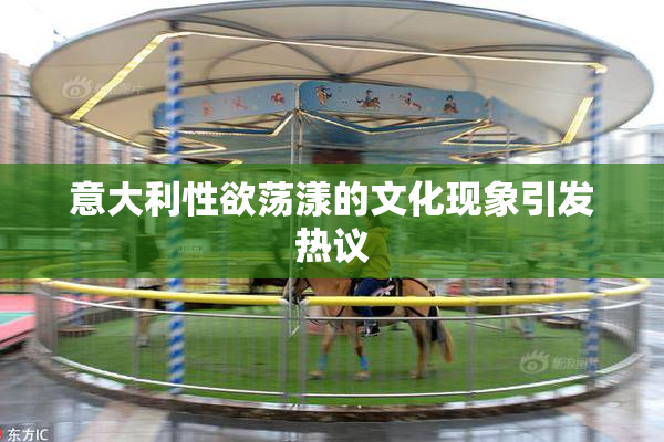 意大利性欲荡漾的文化现象引发热议