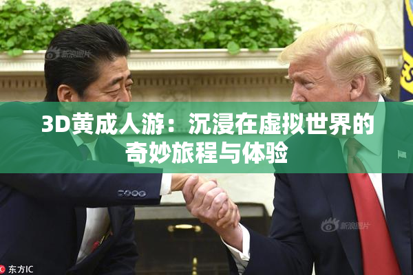 3D黄成人游：沉浸在虚拟世界的奇妙旅程与体验