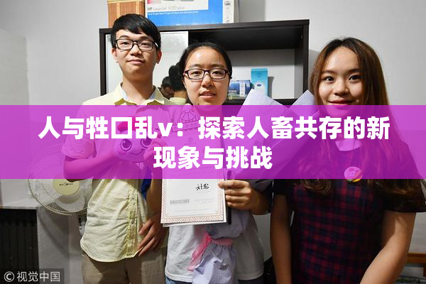 人与牲囗乱v：探索人畜共存的新现象与挑战