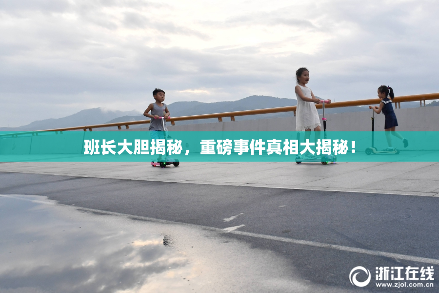 班长大胆揭秘，重磅事件真相大揭秘！