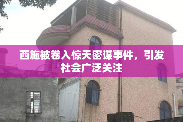 西施被卷入惊天密谋事件，引发社会广泛关注