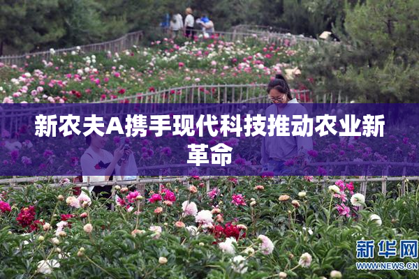 新农夫A携手现代科技推动农业新革命