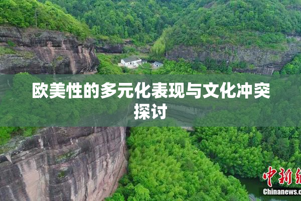 欧美性的多元化表现与文化冲突探讨