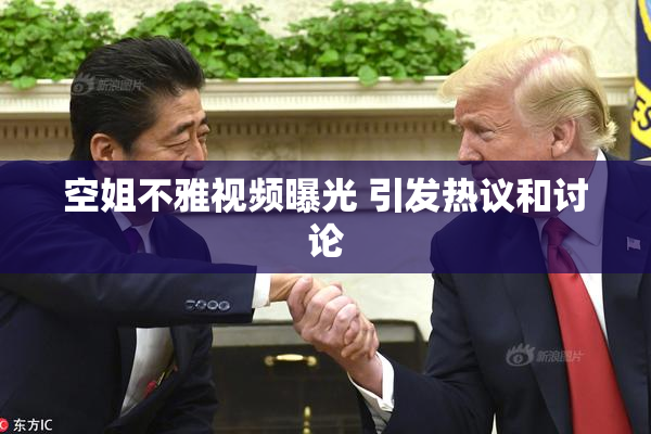 空姐不雅视频曝光 引发热议和讨论