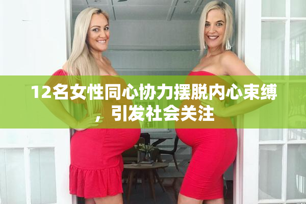 12名女性同心协力摆脱内心束缚，引发社会关注