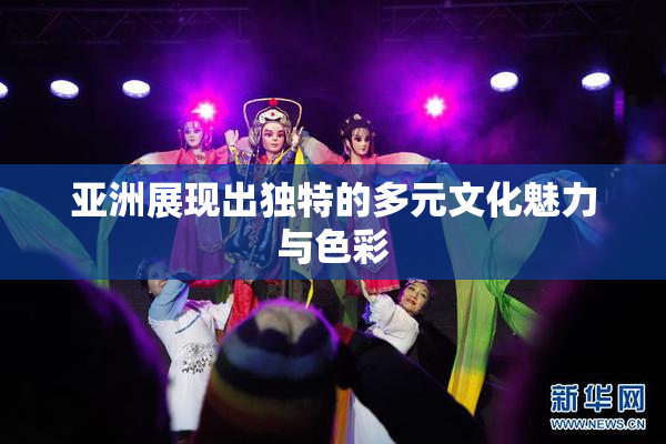 亚洲展现出独特的多元文化魅力与色彩