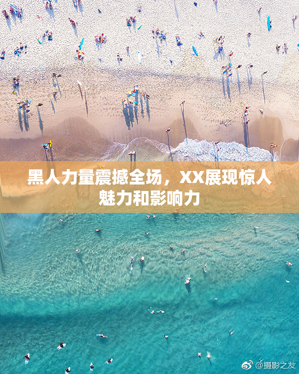 黑人力量震撼全场，XX展现惊人魅力和影响力