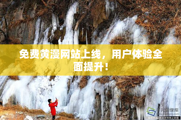 免费黄漫网站上线，用户体验全面提升！