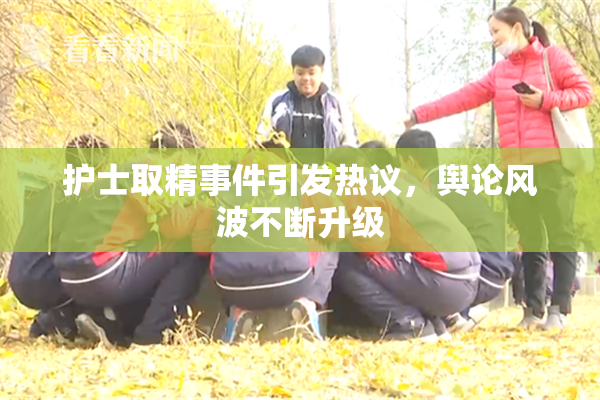 护士取精事件引发热议，舆论风波不断升级