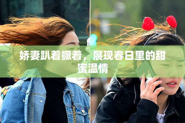 娇妻趴着撅着，展现春日里的甜蜜温情