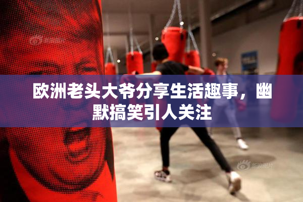 欧洲老头大爷分享生活趣事，幽默搞笑引人关注