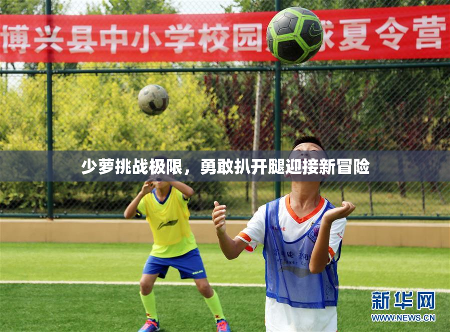 少萝挑战极限，勇敢扒开腿迎接新冒险