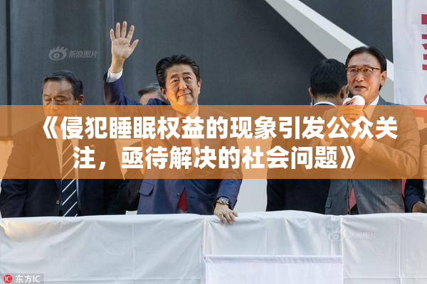 《侵犯睡眠权益的现象引发公众关注，亟待解决的社会问题》