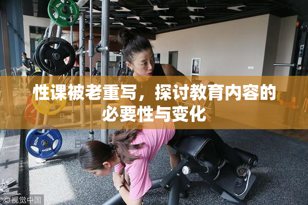 性课被老重写，探讨教育内容的必要性与变化