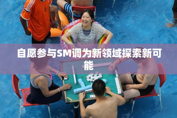 自愿参与SM调为新领域探索新可能