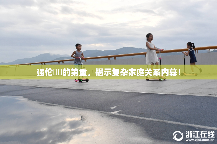 强伦妺妺的第重，揭示复杂家庭关系内幕！