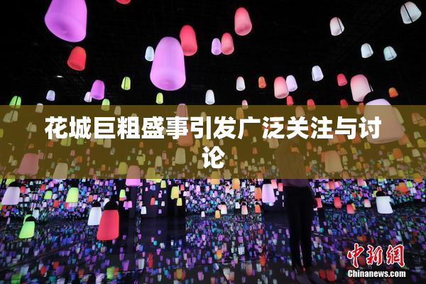 花城巨粗盛事引发广泛关注与讨论