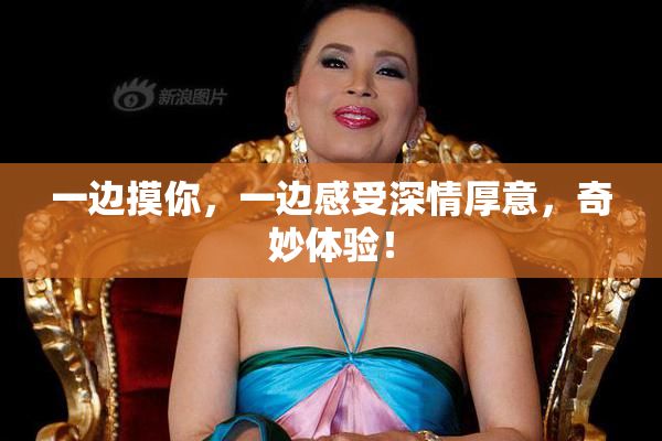 一边摸你，一边感受深情厚意，奇妙体验！