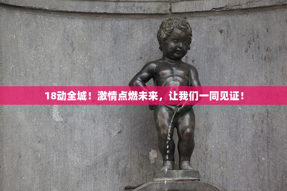 18动全城！激情点燃未来，让我们一同见证！