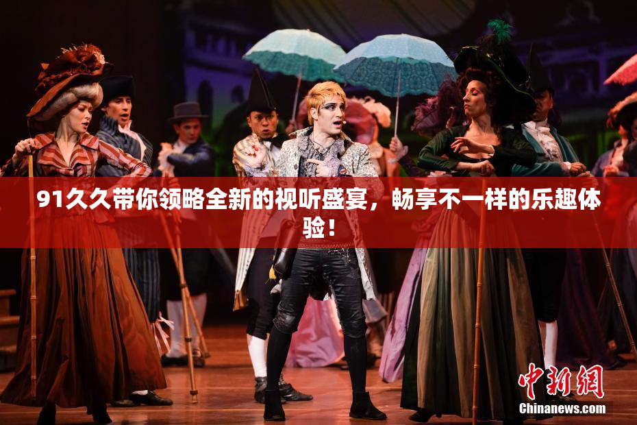 91久久带你领略全新的视听盛宴，畅享不一样的乐趣体验！