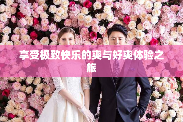 享受极致快乐的爽与好爽体验之旅