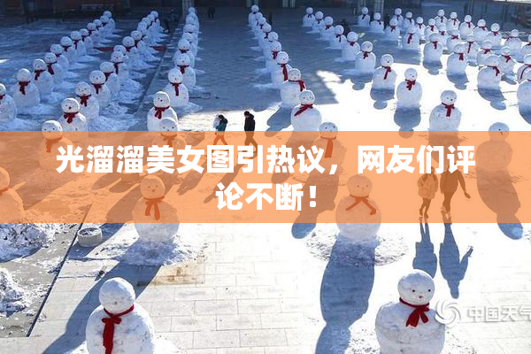 光溜溜美女图引热议，网友们评论不断！