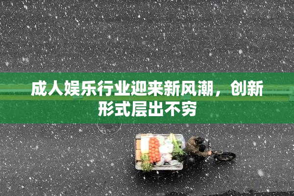 成人娱乐行业迎来新风潮，创新形式层出不穷
