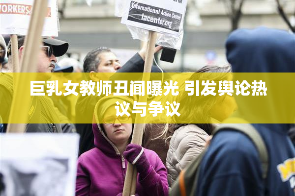 巨乳女教师丑闻曝光 引发舆论热议与争议