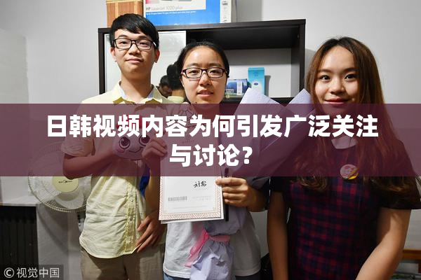 日韩视频内容为何引发广泛关注与讨论？