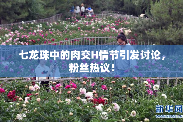 七龙珠中的肉交H情节引发讨论，粉丝热议！