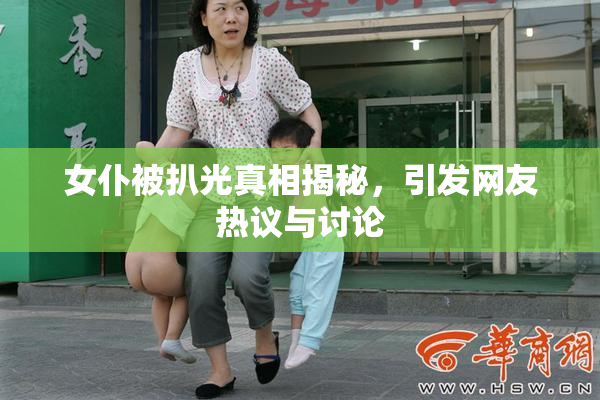 女仆被扒光真相揭秘，引发网友热议与讨论