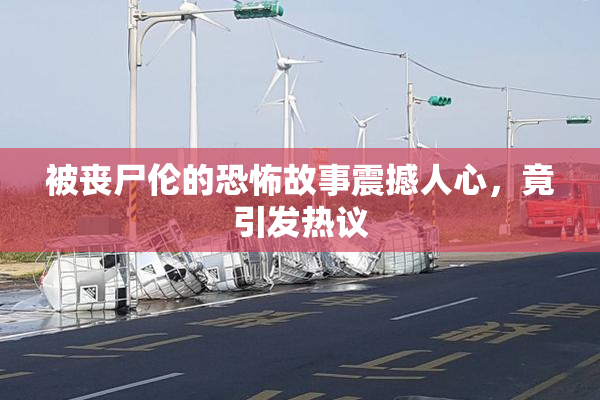 被丧尸伦的恐怖故事震撼人心，竟引发热议