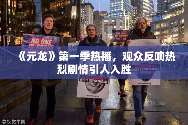 《元龙》第一季热播，观众反响热烈剧情引人入胜