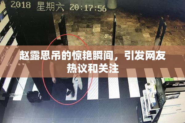 赵露思吊的惊艳瞬间，引发网友热议和关注